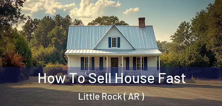 How To Sell House Fast Little Rock ( AR )