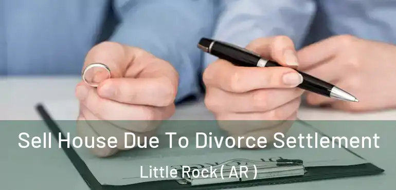  Sell House Due To Divorce Settlement Little Rock ( AR )