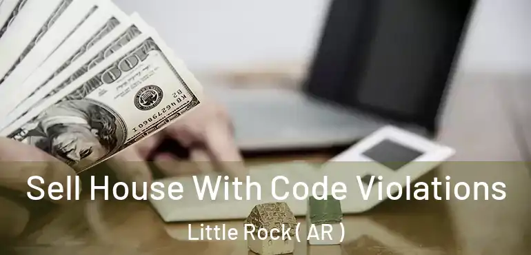Sell House With Code Violations Little Rock ( AR )